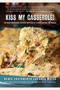 Kiss My Casserole!: 100 Mouthwatering Recipes Inspired By Ovens Around The World