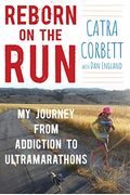 Reborn On The Run: My Journey From Addiction To Ultramarathons