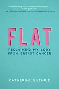 Flat: Reclaiming My Body From Breast Cancer