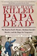 They Have Killed Papa Dead!: The Road To Ford's Theatre, Abraham Lincoln's Murder, And The Rage For Vengeance