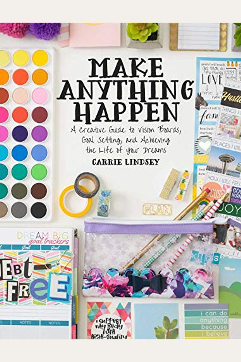 Make Anything Happen: A Creative Guide To Vision Boards, Goal Setting, And Achieving The Life Of Your Dreams
