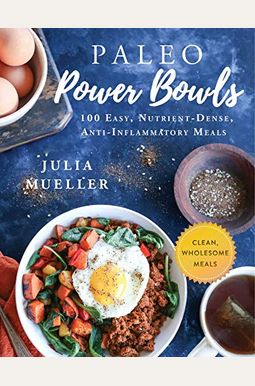 Paleo Power Bowls: 100 Easy, Nutrient-Dense, Anti-Inflammatory Meals Paleo Power Bowls: 100 Easy, Nutrient-Dense, Anti-Inflammatory Meals