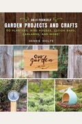 Do-It-Yourself Garden Projects And Crafts: 60 Planters, Bird Houses, Lotion Bars, Garlands, And More