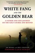 White Fang And The Golden Bear: A Father And Son Journey On The Golf Course And Beyond