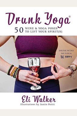 Drunk Yoga: 50 Wine & Yoga Poses To Lift Your Spirit(S) Drunk Yoga: 50 Wine & Yoga Poses To Lift Your Spirit(S)