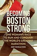 Becoming Boston Strong: One Woman's Race To Run And Conquer The World's Greatest Marathon