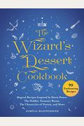 The Wizard's Dessert Cookbook: Magical Recipes Inspired By Harry Potter, The Hobbit, Fantastic Beasts, The Chronicles Of Narnia, And More