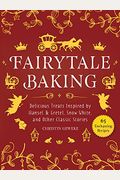Fairytale Baking: Delicious Treats Inspired By Hansel & Gretel, Snow White, And Other Classic Stories