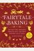 Fairytale Baking: Delicious Treats Inspired By Hansel & Gretel, Snow White, And Other Classic Stories