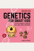 Genetics For Smart Kids: A Little Scientist's Guide To Cells, Dna, Genes, And More!