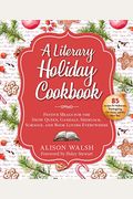 A Literary Holiday Cookbook: Festive Meals For The Snow Queen, Gandalf, Sherlock, Scrooge, And Book Lovers Everywhere