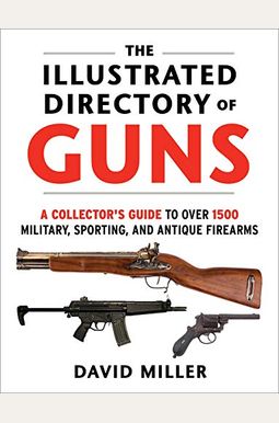 The Illustrated Directory Of Guns: A Collector's Guide To Over 1500 Military, Sporting, And Antique Firearms The Illustrated Directory Of Guns: A Collector's Guide To Over 1500 Military, Sporting, And Antique Firearms