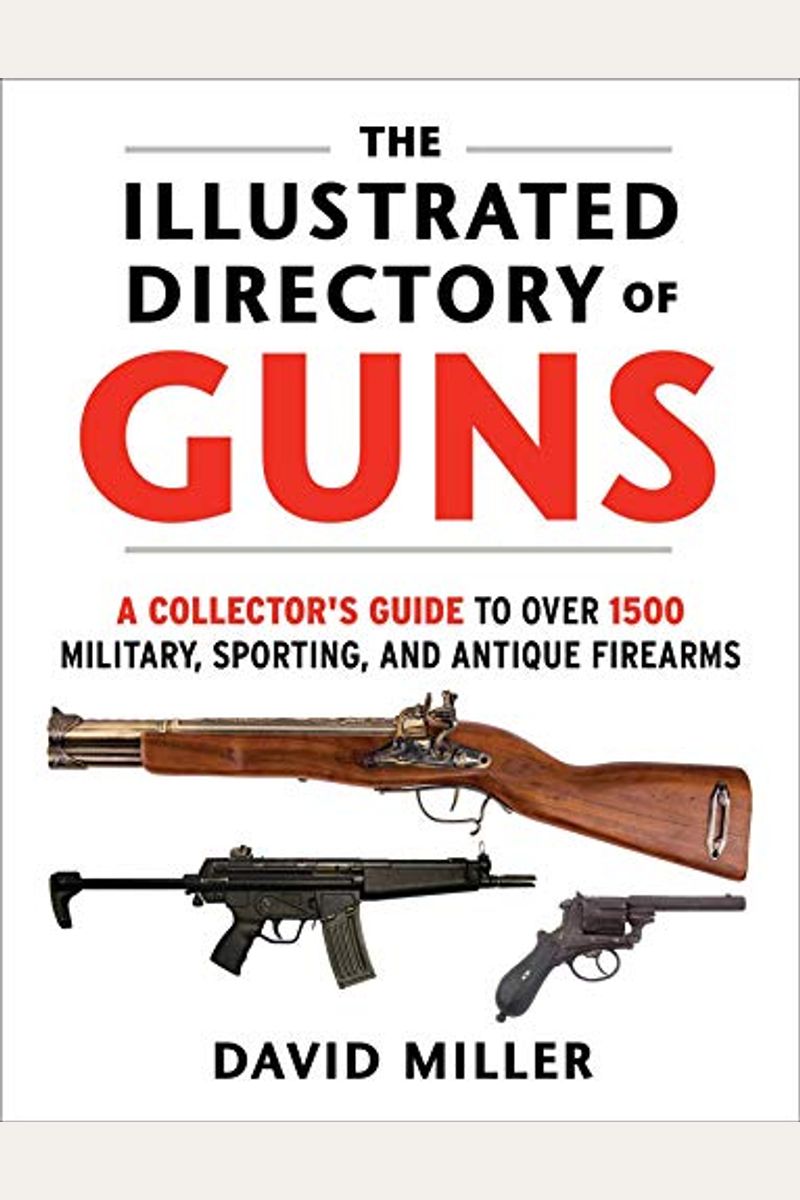 The Illustrated Directory Of Guns: A Collector's Guide To Over 1500 Military, Sporting, And Antique Firearms