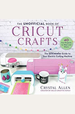 The Unofficial Book Of Cricut Crafts: The Ultimate Guide To Your Electric Cutting Machine The Unofficial Book Of Cricut Crafts: The Ultimate Guide To Your Electric Cutting Machine