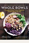 Whole Bowls: Complete Gluten-Free And Vegetarian Meals To Power Your Day