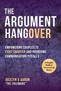 The Argument Hangover: Empowering Couples To Fight Smarter And Overcome Communication Pitfalls