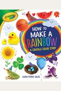 How To Make A Rainbow: A Crayola (R) Color Story