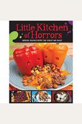 Little Kitchen Of Horrors: Hideously Delicious Recipes That Disgust And Delight
