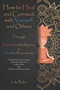 How To Heal And Connect With Yourself And Others Through Emotional Intelligence And Healthy Boundaries: A Social Emotional Learning Approach Inspired