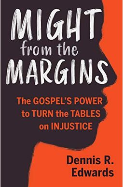 Might From The Margins: The Gospel's Power To Turn The Tables On Injustice Might From The Margins: The Gospel's Power To Turn The Tables On Injustice