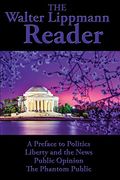 The Walter Lippmann Reader: A Preface To Politics, Liberty And The News, Public Opinion, The Phantom Public