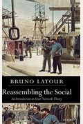 Reassembling The Social: An Introduction To Actor-Network-Theory (Clarendon Lectures In Management Studies)
