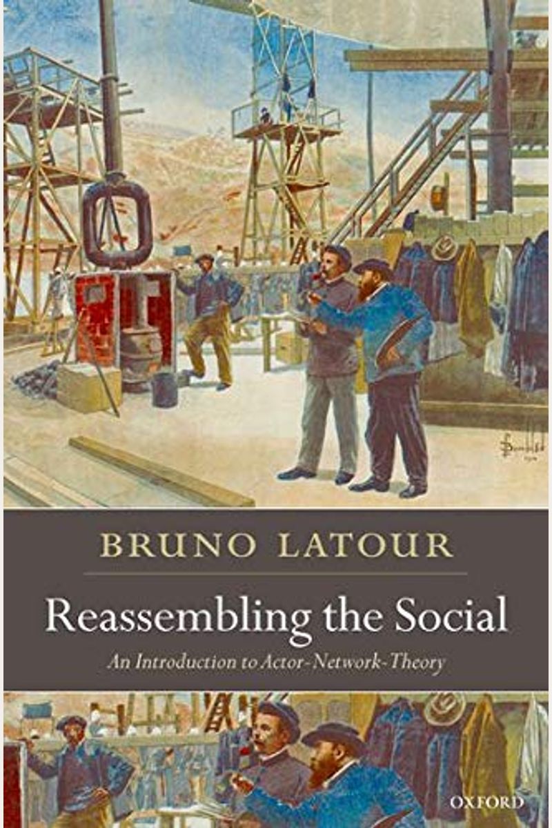 Reassembling The Social: An Introduction To Actor-Network-Theory (Clarendon Lectures In Management Studies)