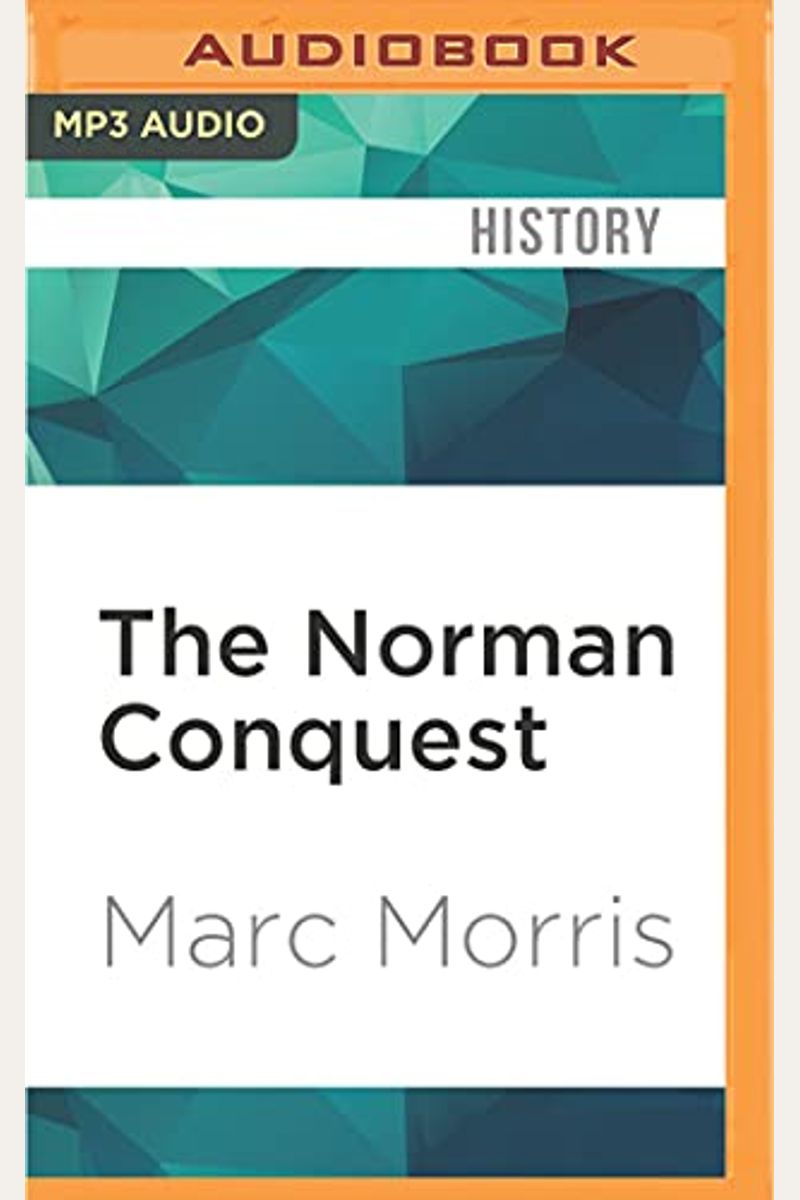 The Norman Conquest: The Battle Of Hastings And The Fall Of Anglo-Saxon England