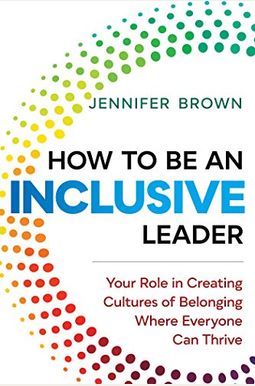 How To Be An Inclusive Leader: Your Role In Creating Cultures Of Belonging Where Everyone Can Thrive How To Be An Inclusive Leader: Your Role In Creating Cultures Of Belonging Where Everyone Can Thrive