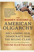 The Hidden History Of American Oligarchy: Reclaiming Our Democracy From The Ruling Class