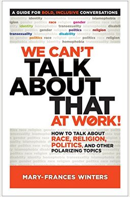 We Can't Talk about That at Work!: How to Talk about Race, Religion, Politics, and Other Polarizing Topics