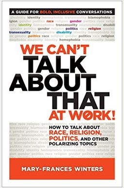 We Can't Talk about That at Work!: How to Talk about Race, Religion, Politics, and Other Polarizing Topics We Can't Talk about That at Work!: How to Talk about Race, Religion, Politics, and Other Polarizing Topics