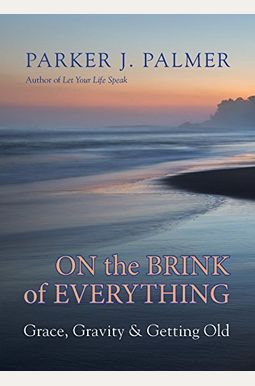 On The Brink Of Everything: Grace, Gravity, And Getting Old On The Brink Of Everything: Grace, Gravity, And Getting Old