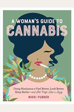A Woman's Guide To Cannabis: Using Marijuana To Feel Better, Look Better, Sleep Better-And Get High Like A Lady A Woman's Guide To Cannabis: Using Marijuana To Feel Better, Look Better, Sleep Better-And Get High Like A Lady