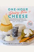 One-Hour Dairy-Free Cheese: Make Mozzarella, Cheddar, Feta, And Brie-Style Cheeses--Using Nuts, Seeds, And Vegetables