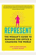 Represent: The Woman's Guide To Running For Office And Changing The World
