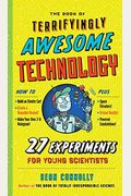 The Book Of Terrifyingly Awesome Technology: 27 Experiments For Young Scientists