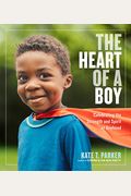 The Heart Of A Boy: Celebrating The Strength And Spirit Of Boyhood