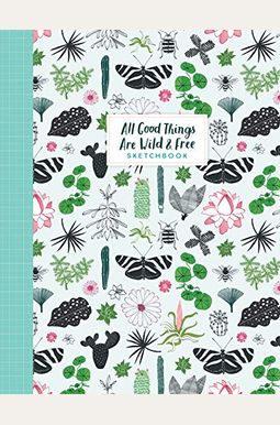 All Good Things Are Wild And Free Sketchbook All Good Things Are Wild And Free Sketchbook