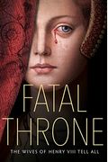 Fatal Throne: The Wives Of Henry Viii Tell All