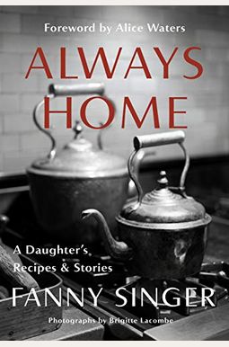 Always Home: A Daughter's Recipes & Stories: Foreword By Alice Waters Always Home: A Daughter's Recipes & Stories: Foreword By Alice Waters