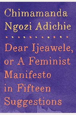 Dear Ijeawele, Or A Feminist Manifesto In Fifteen Suggestions Dear Ijeawele, Or A Feminist Manifesto In Fifteen Suggestions