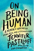 On Being Human: A Memoir Of Waking Up, Living Real, And Listening Hard