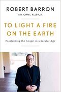 To Light A Fire On The Earth: Proclaiming The Gospel In A Secular Age