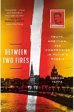 Between Two Fires: Truth, Ambition, and Compromise in Putin's Russia Between Two Fires: Truth, Ambition, and Compromise in Putin's Russia