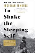 To Shake The Sleeping Self: A Journey From Oregon To Patagonia, And A Quest For A Life With No Regret