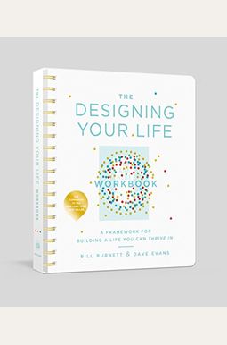 The Designing Your Life Workbook: A Framework For Building A Life You Can Thrive In The Designing Your Life Workbook: A Framework For Building A Life You Can Thrive In