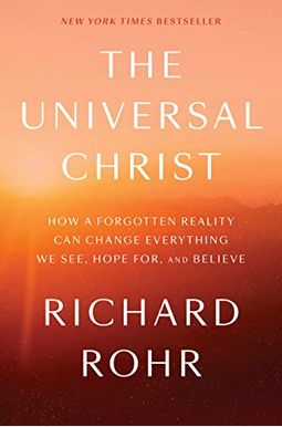 The Universal Christ: How A Forgotten Reality Can Change Everything We See, Hope For, And Believe The Universal Christ: How A Forgotten Reality Can Change Everything We See, Hope For, And Believe