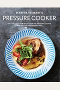 Martha Stewart's Pressure Cooker: 100+ Fabulous New Recipes For The Pressure Cooker, Multicooker, And Instant Pot(R) A Cookbook
