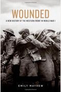 Wounded: A New History Of The Western Front In World War I